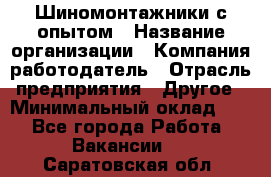 Шиномонтажники с опытом › Название организации ­ Компания-работодатель › Отрасль предприятия ­ Другое › Минимальный оклад ­ 1 - Все города Работа » Вакансии   . Саратовская обл.